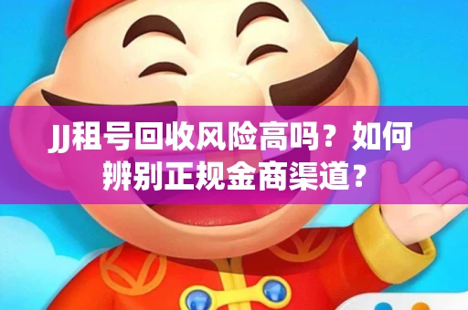 JJ租号回收风险高吗？如何辨别正规金商渠道？