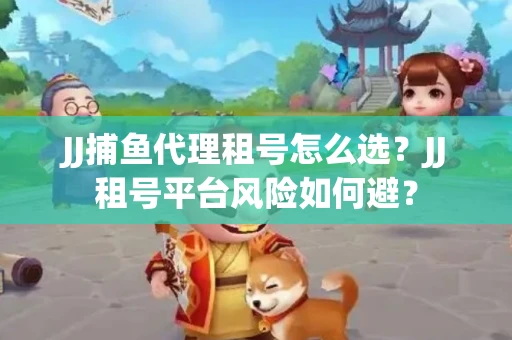 JJ捕鱼代理租号怎么选?JJ租号平台风险如何避? JJ捕鱼代理租号怎么选?JJ租号平台风险如何避?